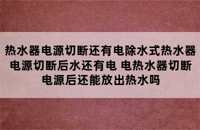 热水器电源切断还有电除水式热水器电源切断后水还有电 电热水器切断电源后还能放出热水吗